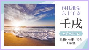 壬戌時|四柱推命【壬戌 (みずのえいぬ)】の特徴｜性格・恋愛・相性を解